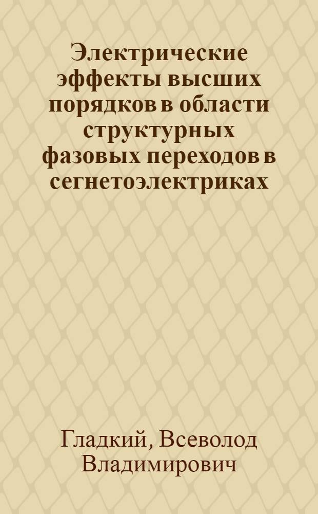 Электрические эффекты высших порядков в области структурных фазовых переходов в сегнетоэлектриках : Автореф. дис. на соиск. учен. степ. д-ра физ.-мат. наук : (01.04.07)