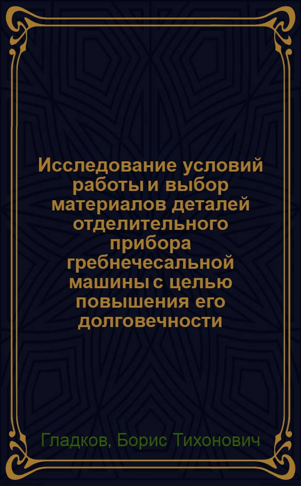 Исследование условий работы и выбор материалов деталей отделительного прибора гребнечесальной машины с целью повышения его долговечности : Автореф. дис. на соиск. учен. степ. канд. техн. наук : (05.02.01)