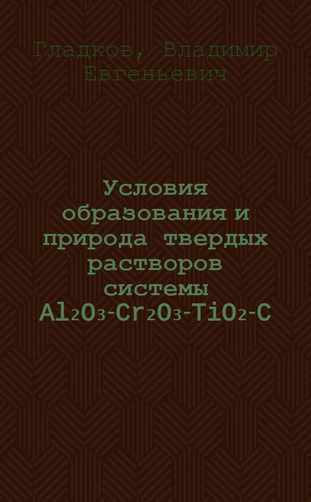 Условия образования и природа твердых растворов системы Al₂O₃-Cr₂O₃-TiO₂-C : Автореф. дис. на соиск. учен. степ. к. х. н