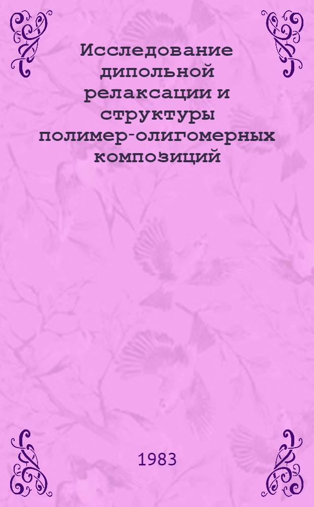 Исследование дипольной релаксации и структуры полимер-олигомерных композиций : Автореф. дис. на соиск. учен. степ. канд. физ.-мат. наук : (01.04.19)