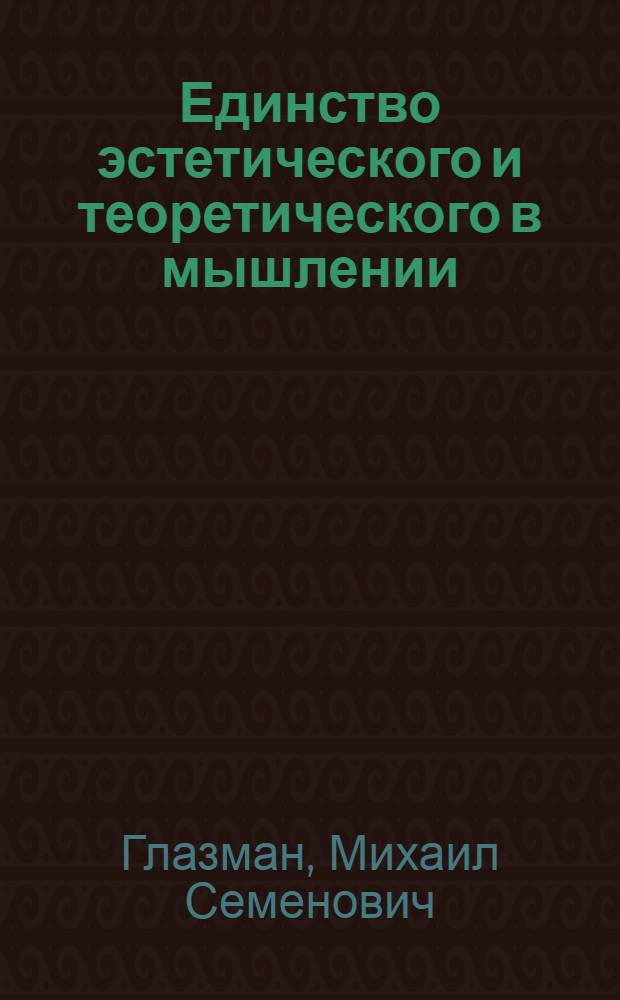 Единство эстетического и теоретического в мышлении : Автореф. дис. на соиск. учен. степ. д-ра филос. наук : (09.00.04)