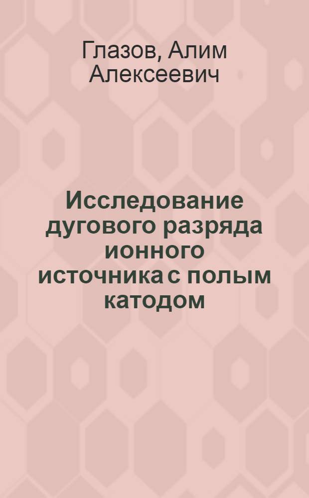 Исследование дугового разряда ионного источника с полым катодом
