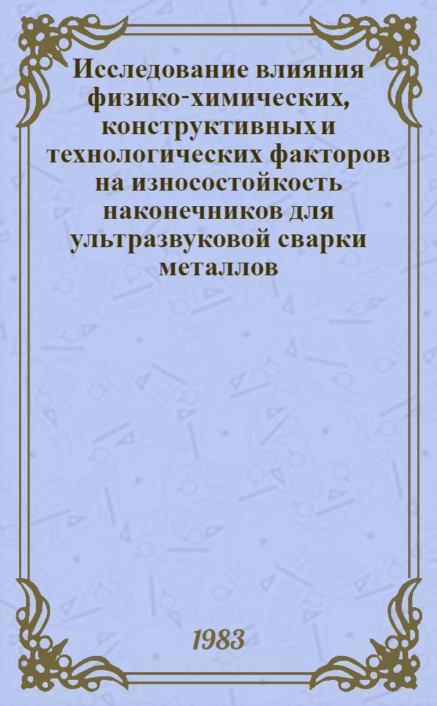 Исследование влияния физико-химических, конструктивных и технологических факторов на износостойкость наконечников для ультразвуковой сварки металлов : Автореф. дис. на соиск. учен. степ. канд. техн. наук : (05.04.05)
