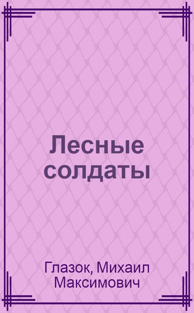 Лесные солдаты : Докум. повесть