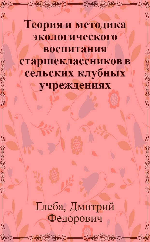 Теория и методика экологического воспитания старшеклассников в сельских клубных учреждениях : Автореф. дис. на соиск. учен. степ. канд. пед. наук : (13.00.05)