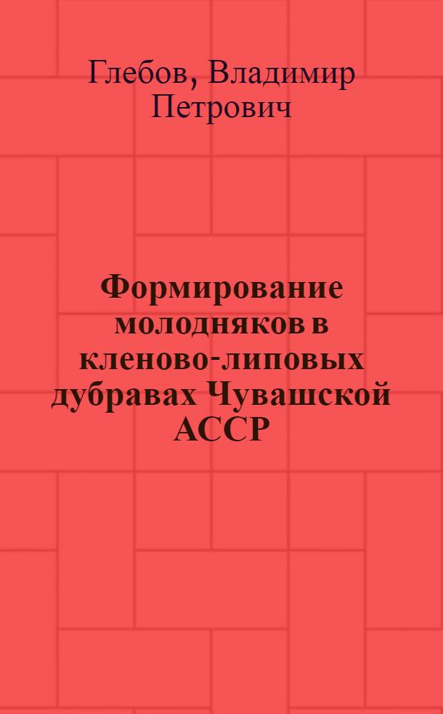 Формирование молодняков в кленово-липовых дубравах Чувашской АССР : Автореф. дис. на соиск. учен. степ. к. с.-х. н