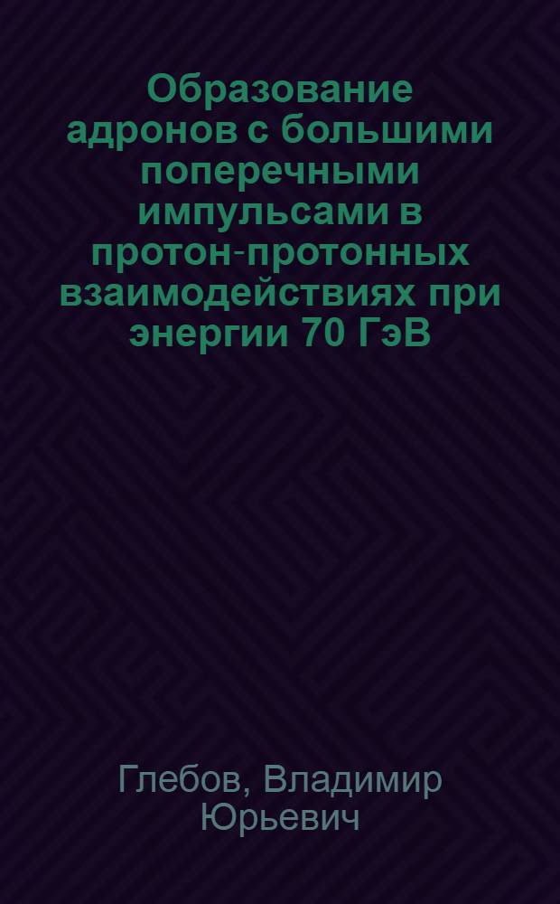 Образование адронов с большими поперечными импульсами в протон-протонных взаимодействиях при энергии 70 ГэВ : Автореф. дис. на соиск. учен. степ. канд. физ.-мат. наук : (01.04.01)