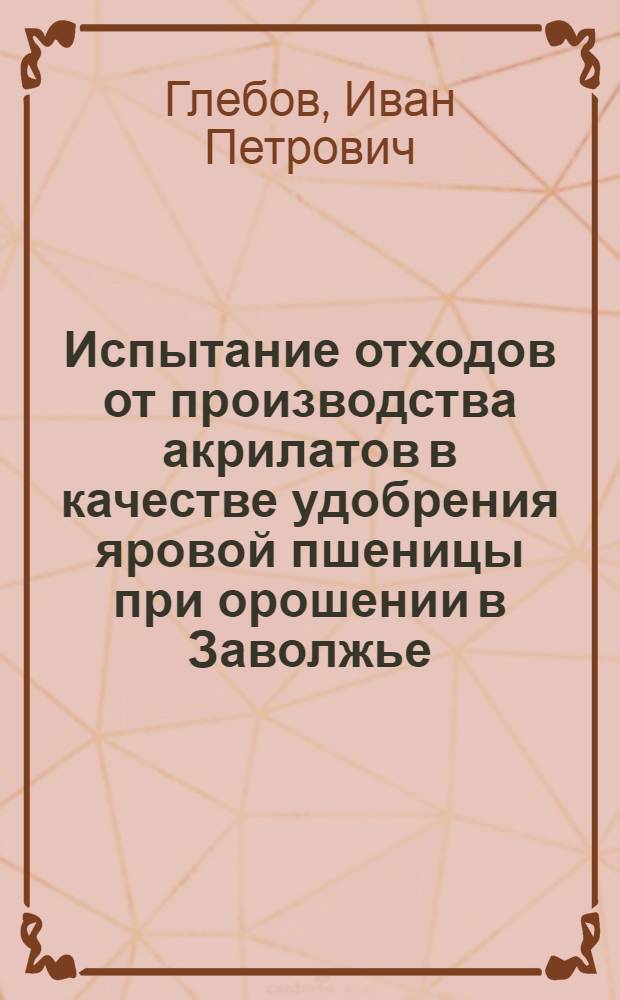 Испытание отходов от производства акрилатов в качестве удобрения яровой пшеницы при орошении в Заволжье : Автореф. дис. на соиск. учен. степ. канд. с.-х. наук : (06.01.04)