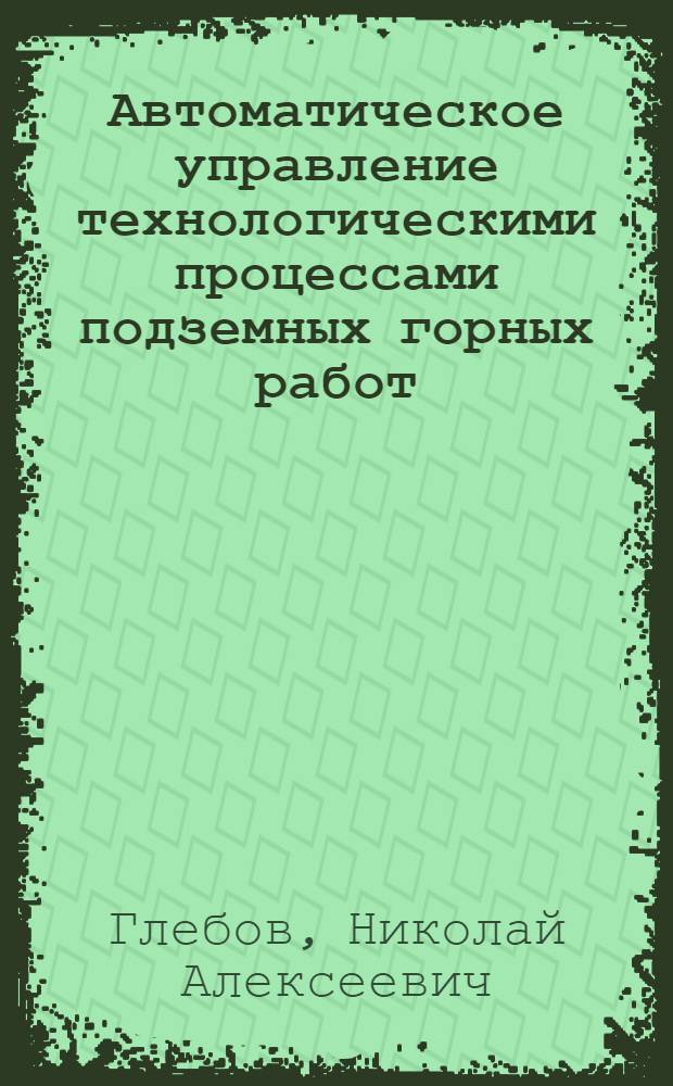 Автоматическое управление технологическими процессами подземных горных работ : Учеб. пособие