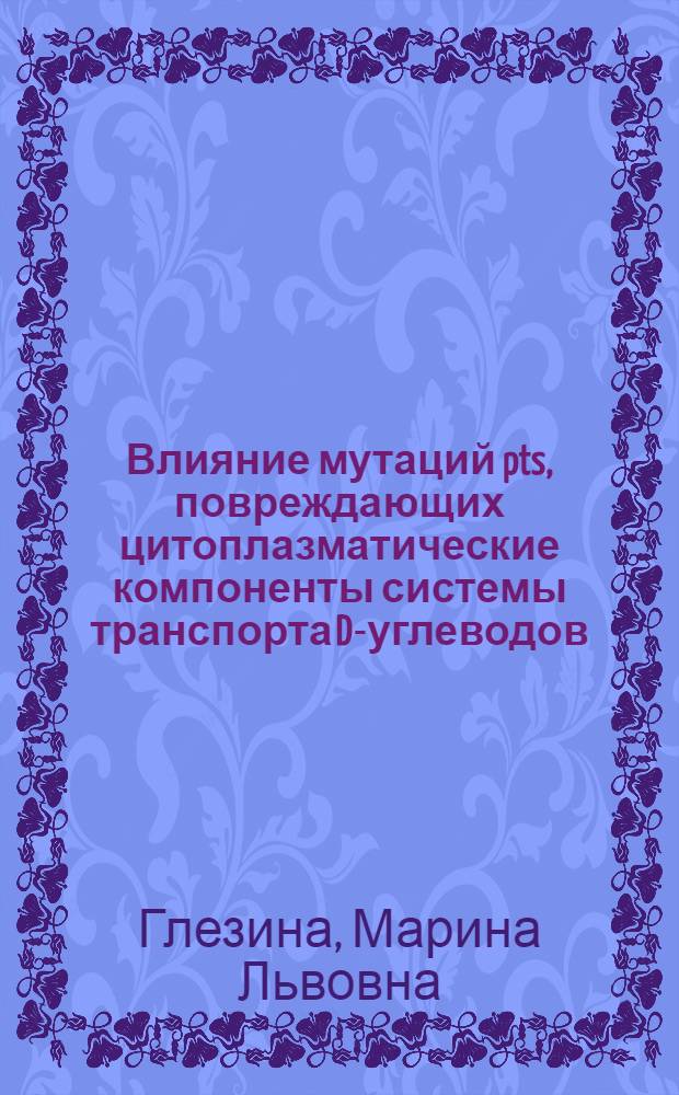 Влияние мутаций pts, повреждающих цитоплазматические компоненты системы транспорта D-углеводов, на регуляцию транскрипции катаболитных оперонов с Escherichia coli К-12 : Автореф. дис. на соиск. учен. степ. канд. биол. наук : (03.00.03)