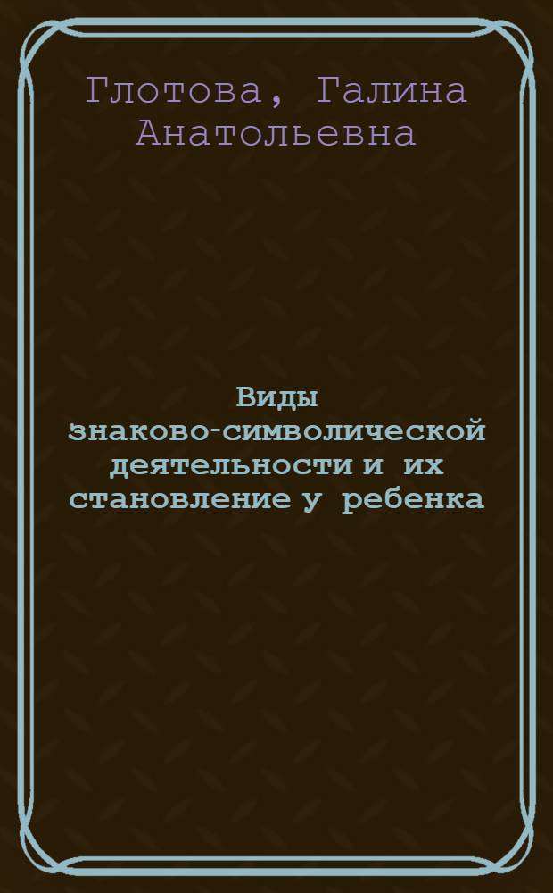 Виды знаково-символической деятельности и их становление у ребенка : Автореф. дис. на соиск. учен. степ. к. психол. н