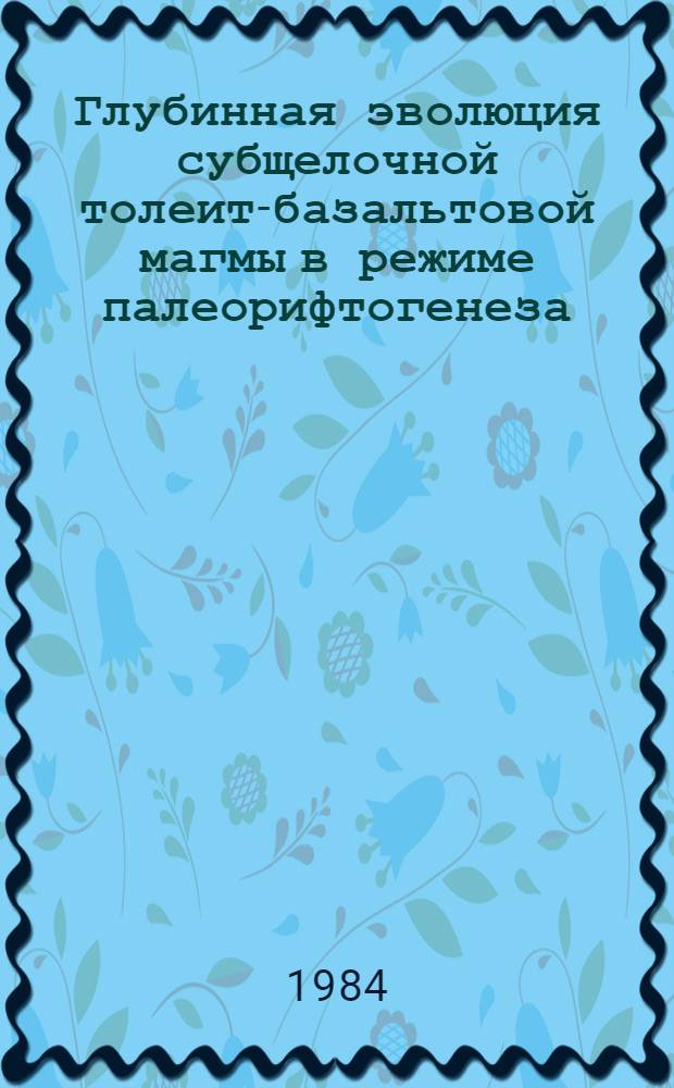 Глубинная эволюция субщелочной толеит-базальтовой магмы в режиме палеорифтогенеза : (На примере Чаро-Син. зоны) : Докл. на регион. конф. "Платформ. магматизм Якутии и его металлогения"