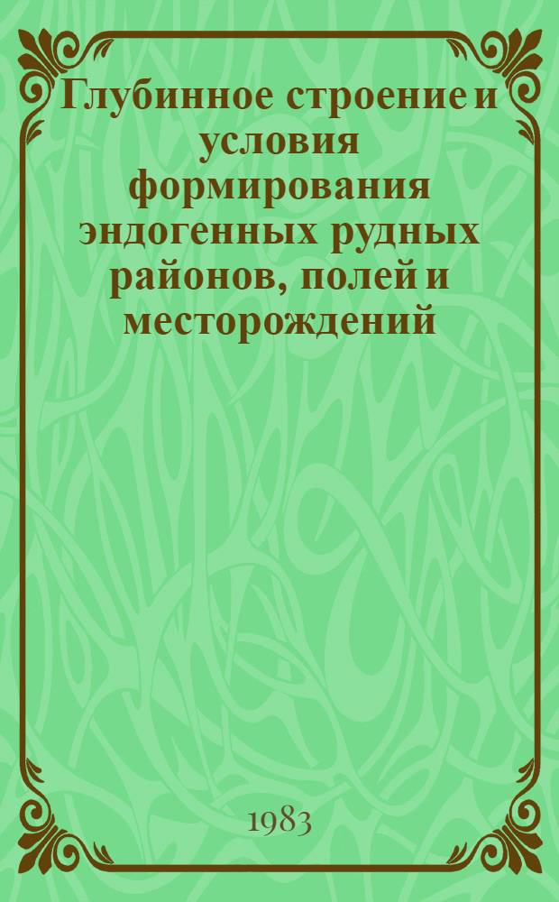 Глубинное строение и условия формирования эндогенных рудных районов, полей и месторождений