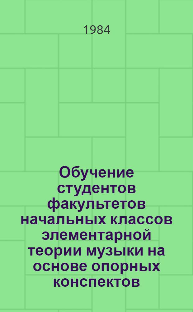 Обучение студентов факультетов начальных классов элементарной теории музыки на основе опорных конспектов : (Метод. разраб.)