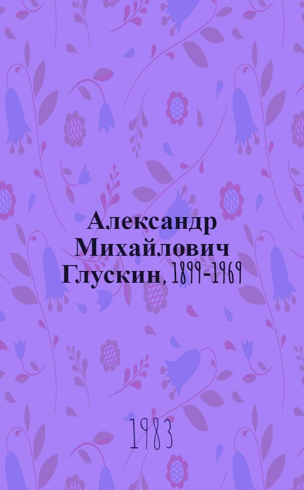 Александр Михайлович Глускин, 1899-1969 : Живопись. Акварель. Рисунок : Кат. выст