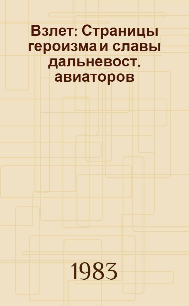 Взлет : Страницы героизма и славы дальневост. авиаторов