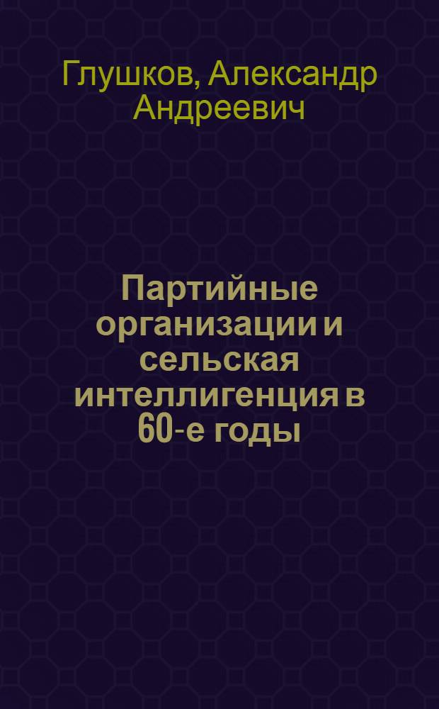 Партийные организации и сельская интеллигенция в 60-е годы : (Подгот., расстановка, повышение активности интеллигенции на селе)
