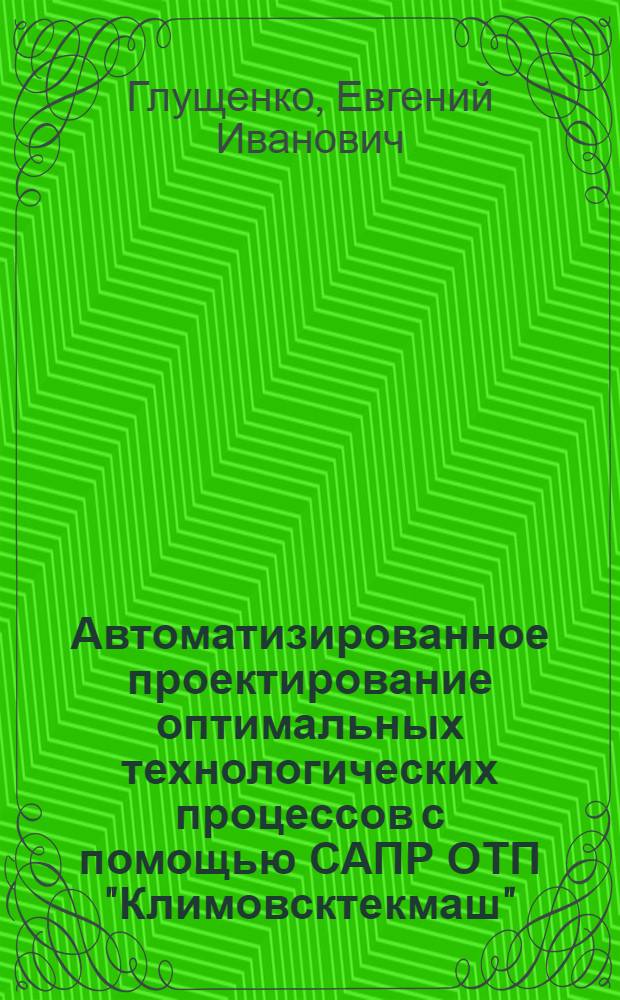 Автоматизированное проектирование оптимальных технологических процессов с помощью САПР ОТП "Климовсктекмаш"