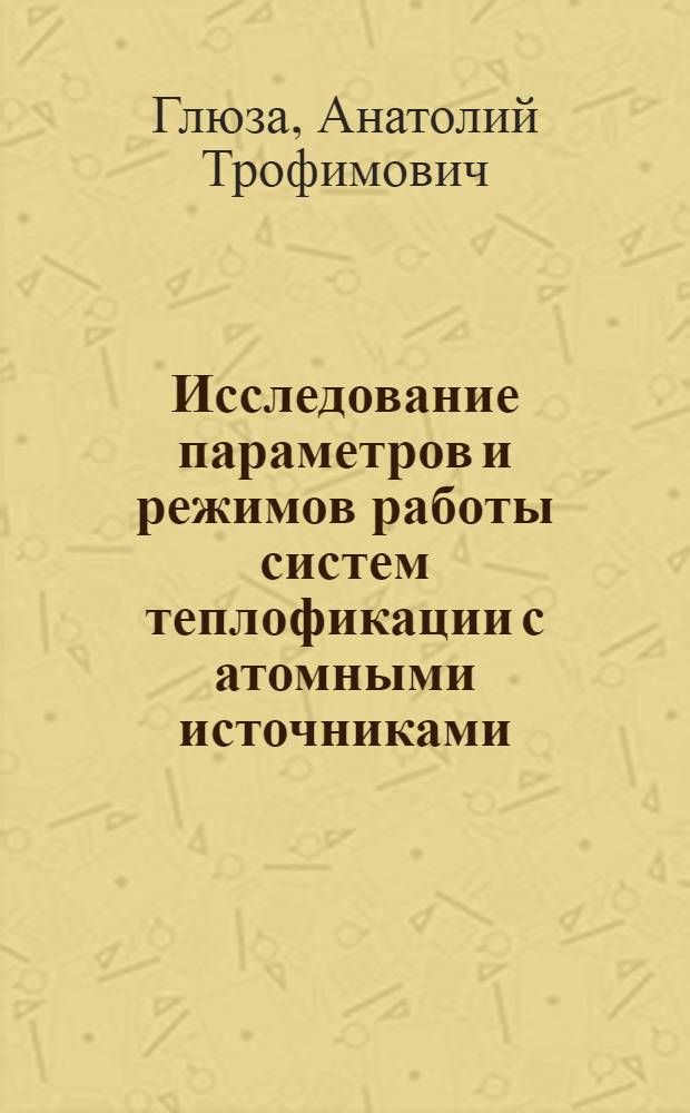 Исследование параметров и режимов работы систем теплофикации с атомными источниками : Автореф. дис. на соиск. учен. степ. к. т. н