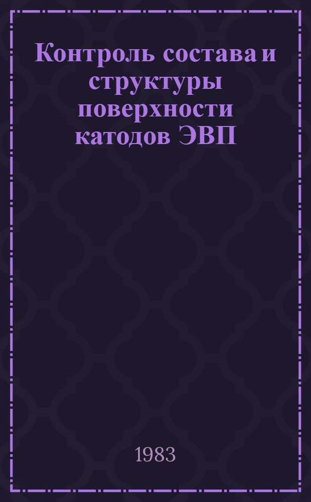 Контроль состава и структуры поверхности катодов ЭВП : (По материалам отеч. и зарубеж. печати за 1967-1982 гг.)