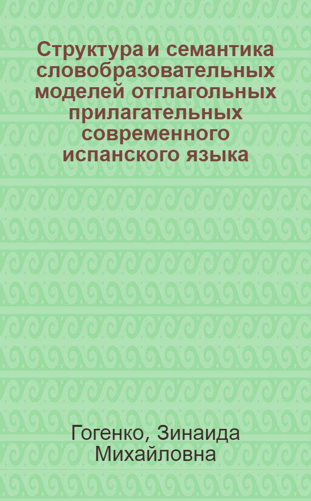 Структура и семантика словобразовательных моделей отглагольных прилагательных современного испанского языка : Автореф. дис. на соиск. учен. степ. канд. филол. наук : (10.02.05)