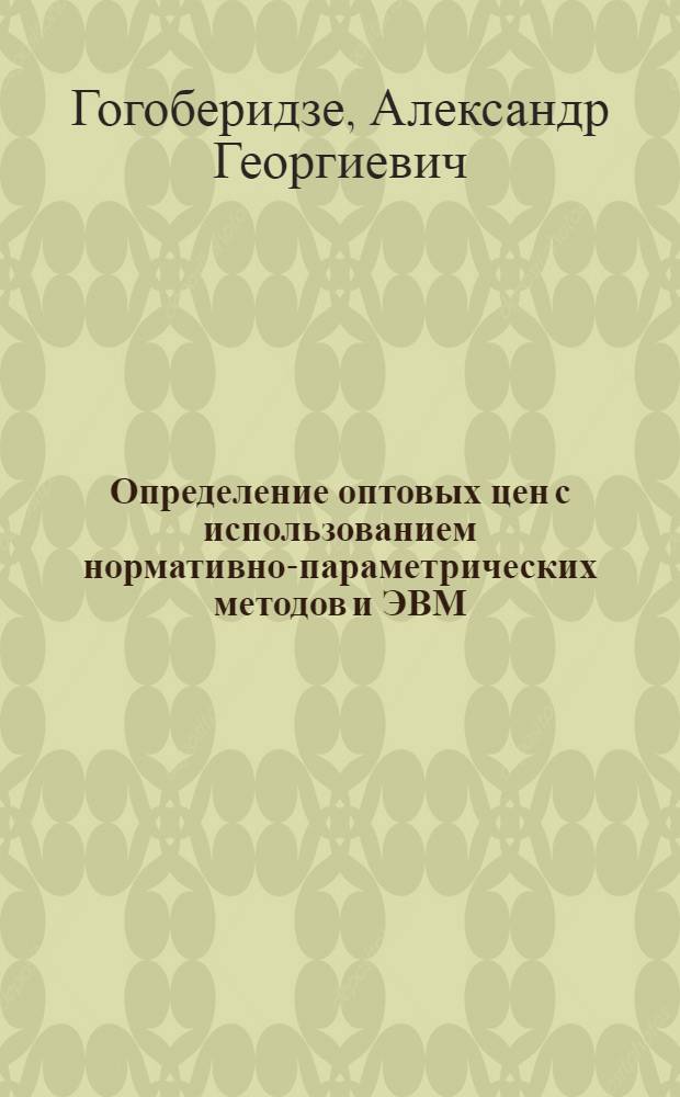 Определение оптовых цен с использованием нормативно-параметрических методов и ЭВМ : Метод. разраб.