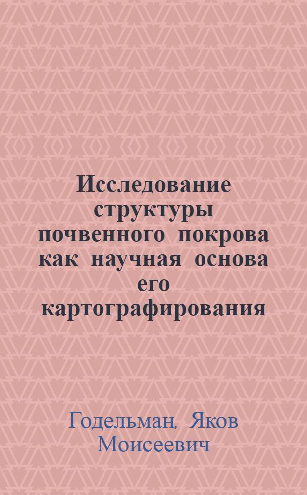 Исследование структуры почвенного покрова как научная основа его картографирования, оценки и организации сельскохозяйственного использования : Автореф. дис. на соиск. учен. степ. д-ра с.-х. наук : (06.01.03)