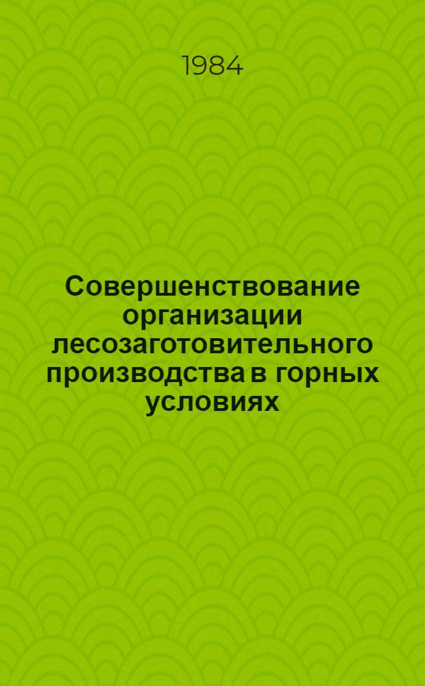 Совершенствование организации лесозаготовительного производства в горных условиях