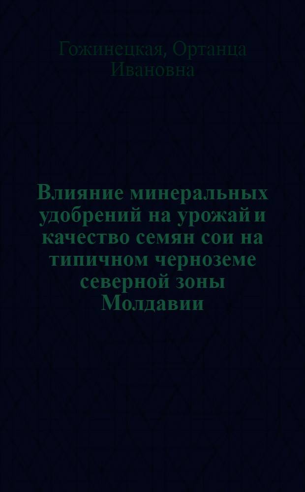 Влияние минеральных удобрений на урожай и качество семян сои на типичном черноземе северной зоны Молдавии : Автореф. дис. на соиск. учен. степ. канд. с.-х. наук : (06.01.04)