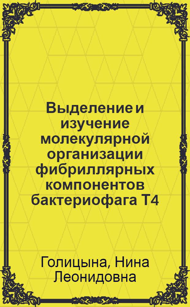 Выделение и изучение молекулярной организации фибриллярных компонентов бактериофага Т4 : Автореф. дис. на соиск. учен. степ. канд. биол. наук : (03.00.03)