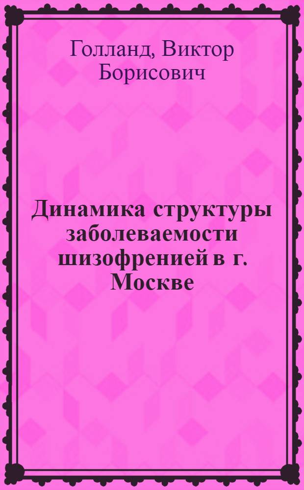 Динамика структуры заболеваемости шизофренией в г. Москве : Автореф. дис. на соиск. учен. степ. к. м. н