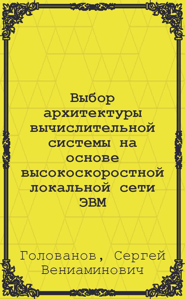 Выбор архитектуры вычислительной системы на основе высокоскоростной локальной сети ЭВМ : Автореф. дис. на соиск. учен. степ. канд. техн. наук : (05.13.02)