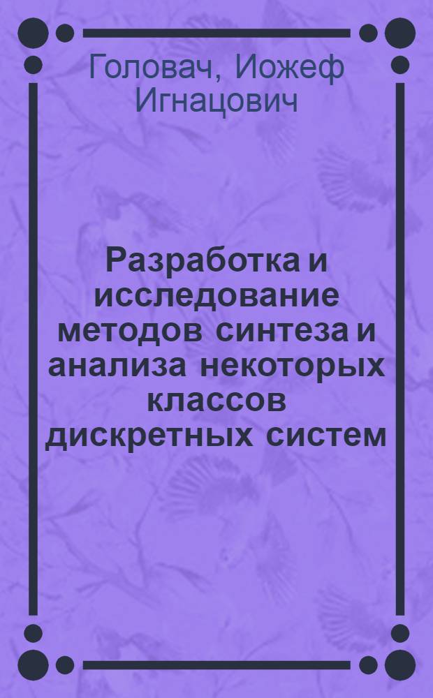 Разработка и исследование методов синтеза и анализа некоторых классов дискретных систем : (На прим. теплообмен. систем) : Автореф. дис. на соиск. учен. степ. д-ра техн. наук : (05.13.01)
