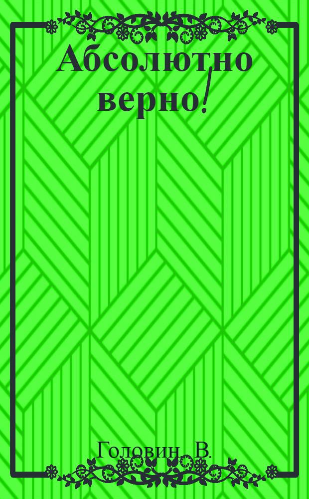 Абсолютно верно! : Одноакт. комедия-шутка