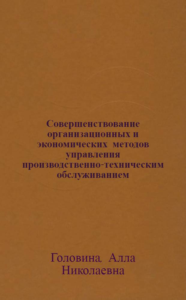 Совершенствование организационных и экономических методов управления производственно-техническим обслуживанием : (На прим. предприятий единичного и мелкосерийн. пр-ва) : Автореф. дис. на соиск. учен. степ. канд. экон. наук : (08.00.05)