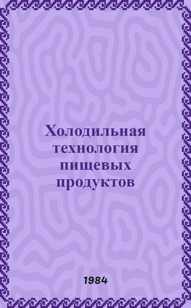 Холодильная технология пищевых продуктов : Учеб. для вузов по спец. "Холодил. и компрессор. машины и установки" и " Технология консервирования"