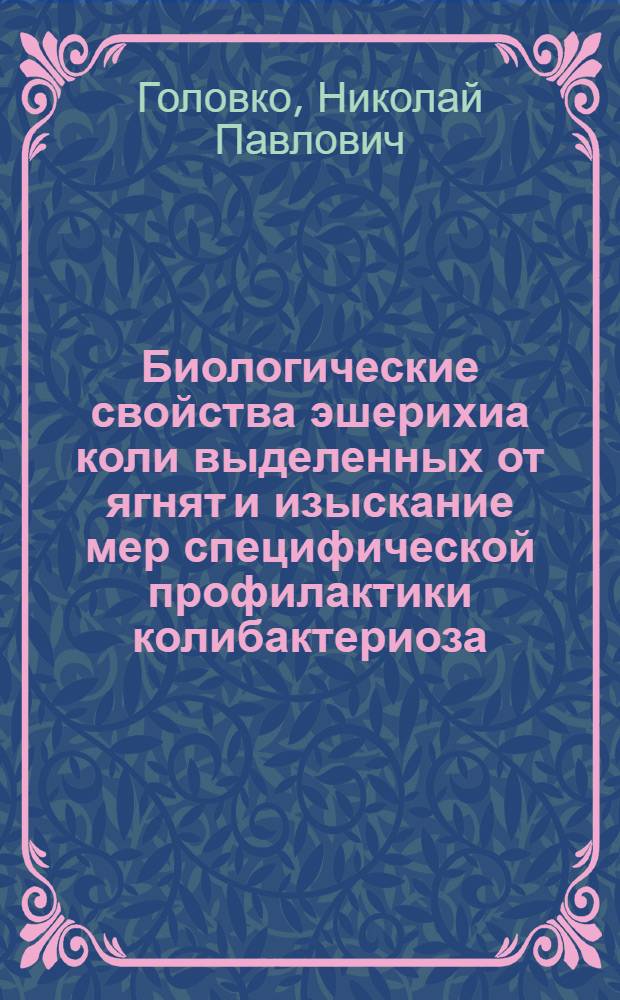 Биологические свойства эшерихиа коли выделенных от ягнят и изыскание мер специфической профилактики колибактериоза : Автореф. дис. на соиск. учен. степ. канд. вет. наук : (16.00.03)