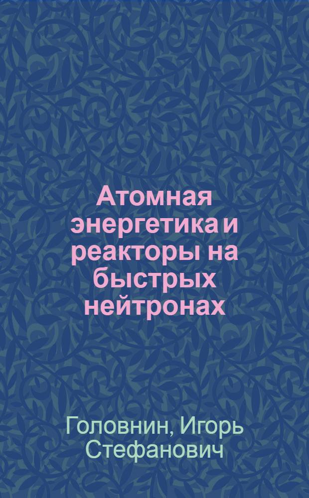 Атомная энергетика и реакторы на быстрых нейтронах : Учеб. пособие