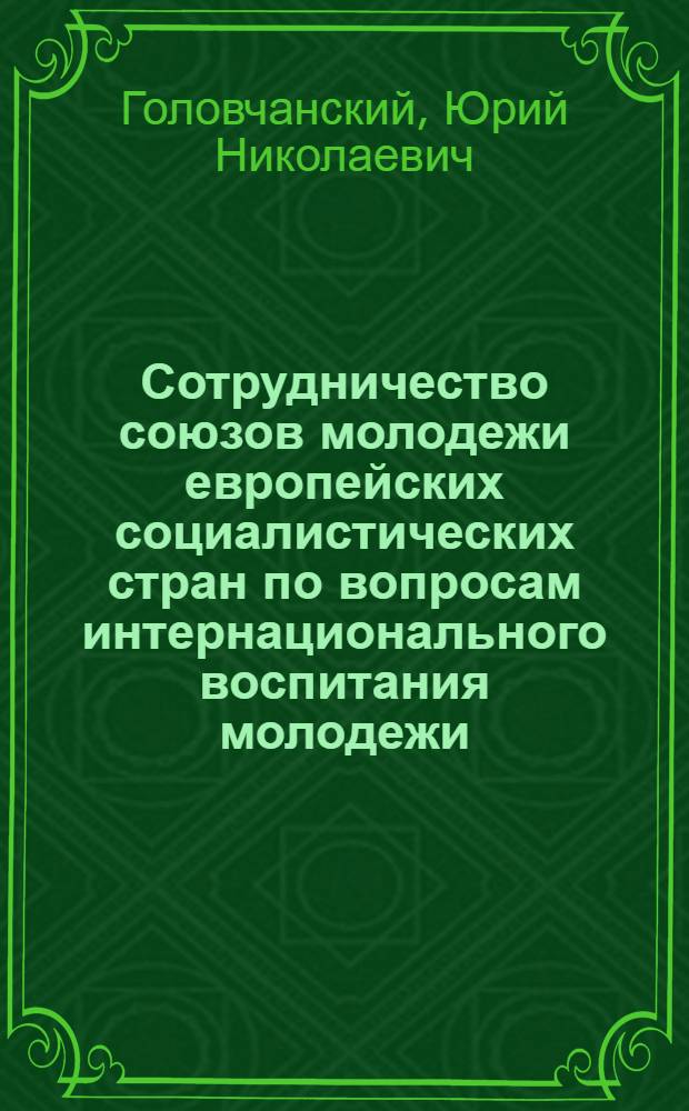 Сотрудничество союзов молодежи европейских социалистических стран по вопросам интернационального воспитания молодежи : (На материалах союзов молодежи СССР, НРБ, ВНР, ЧССР и ГДР за 1960-1980 гг.) : Автореф. дис. на соиск. учен. степ. канд. ист. наук : (09.00.02)