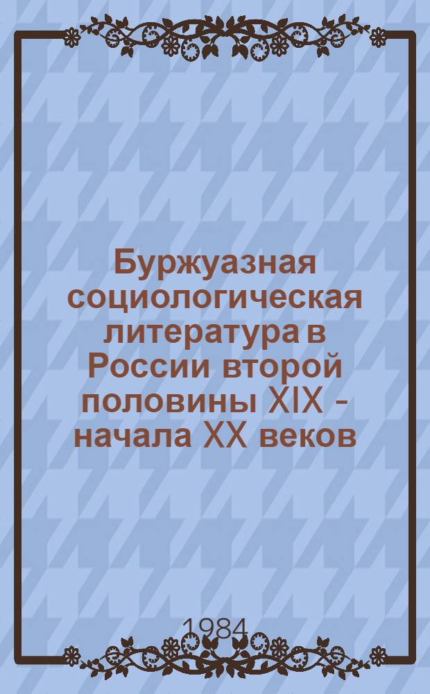 Буржуазная социологическая литература в России второй половины XIX - начала XX веков : (Библиогр. указ)
