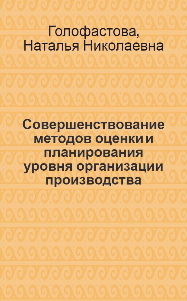 Совершенствование методов оценки и планирования уровня организации производства : Автореф. дис. на соиск. учен. степ. канд. экон. наук : (08.00.05)