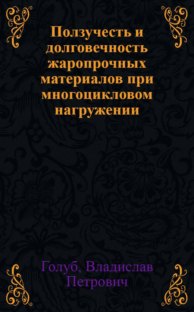 Ползучесть и долговечность жаропрочных материалов при многоцикловом нагружении : Автореф. дис. на соиск. учен. степ. д-ра техн. наук : (01.02.04)