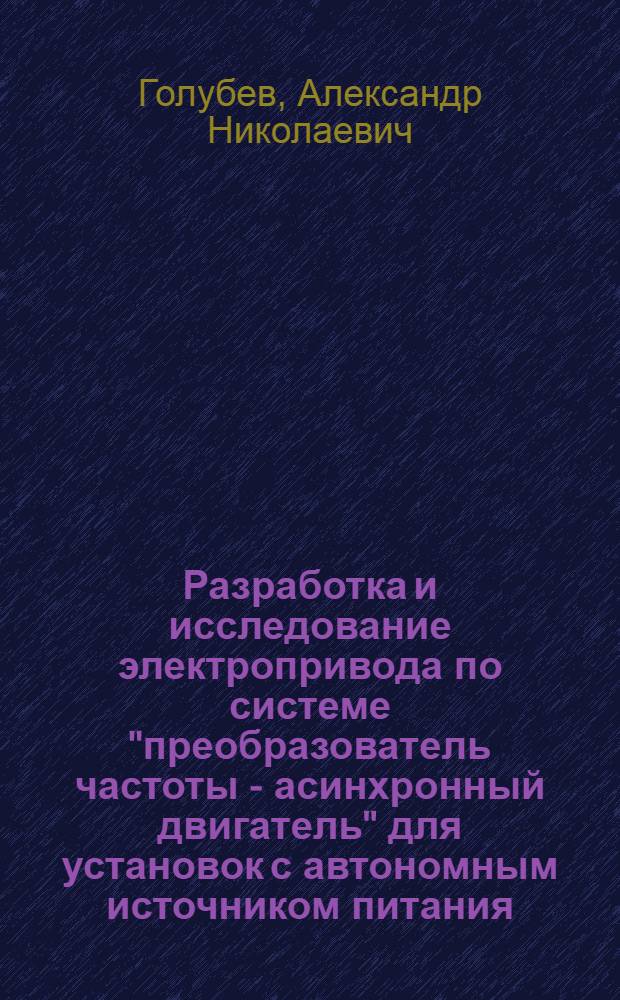 Разработка и исследование электропривода по системе "преобразователь частоты - асинхронный двигатель" для установок с автономным источником питания : Автореф. дис. на соиск. учен. степ. к. т. н