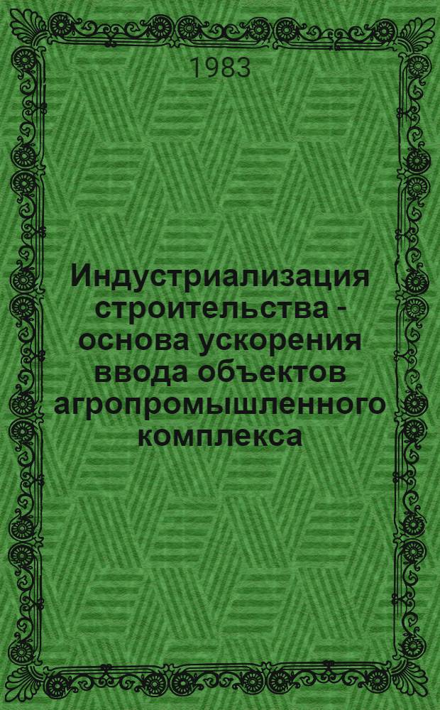 Индустриализация строительства - основа ускорения ввода объектов агропромышленного комплекса