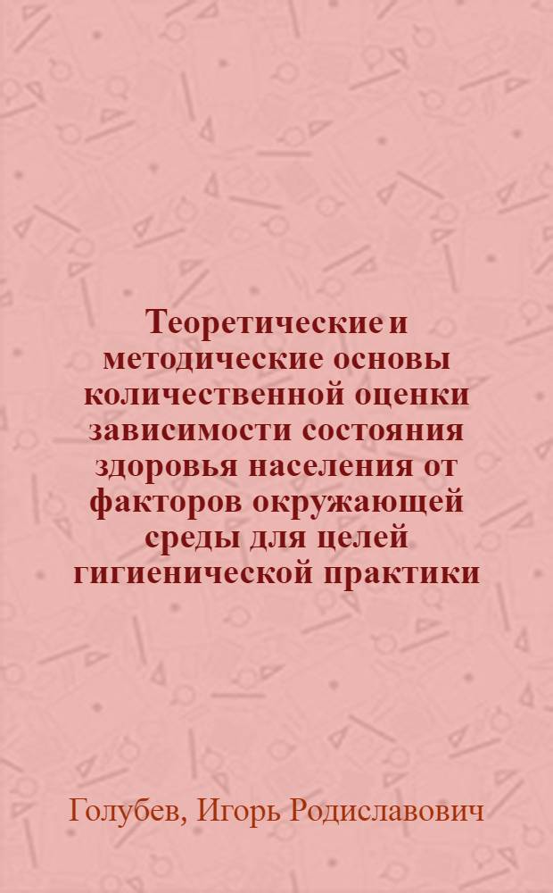 Теоретические и методические основы количественной оценки зависимости состояния здоровья населения от факторов окружающей среды для целей гигиенической практики : Автореф. дис. на соиск. учен. степ. д. м. н