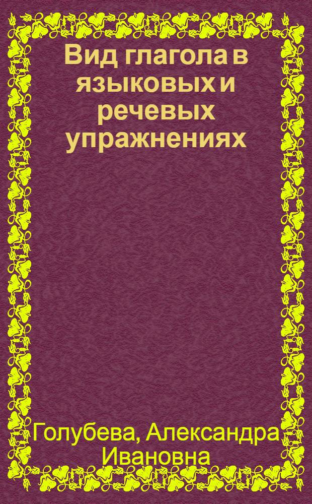 Вид глагола в языковых и речевых упражнениях : Учеб. пособие по рус. яз. для студентов-иностранцев I-II курсов