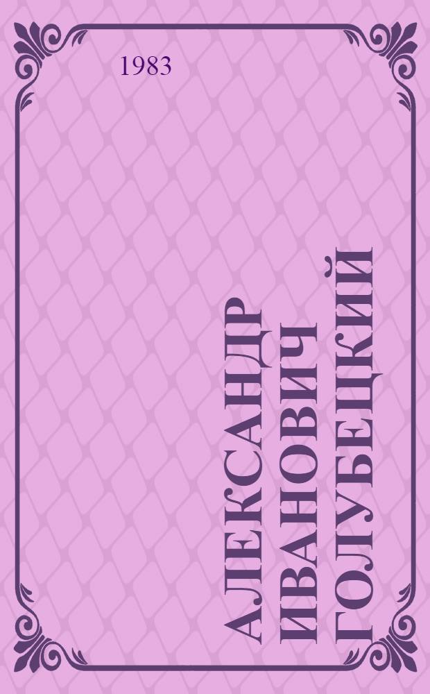 Александр Иванович Голубецкий : Живопись. Рисунок : Каталог выставки произведений художника