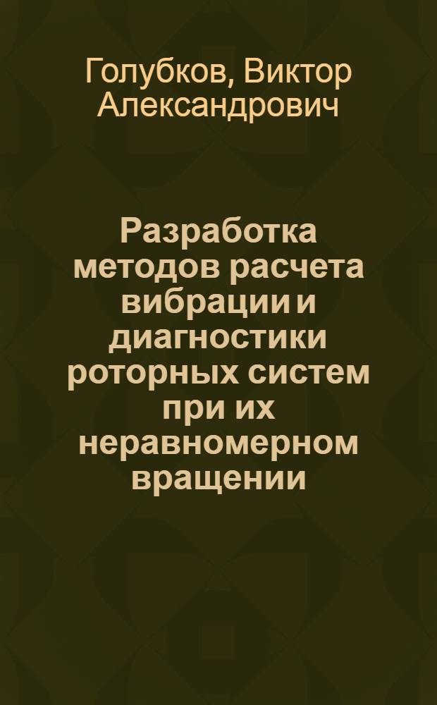 Разработка методов расчета вибрации и диагностики роторных систем при их неравномерном вращении : Автореф. дис. на соиск. учен. степ. канд. техн. наук : (05.02.02)