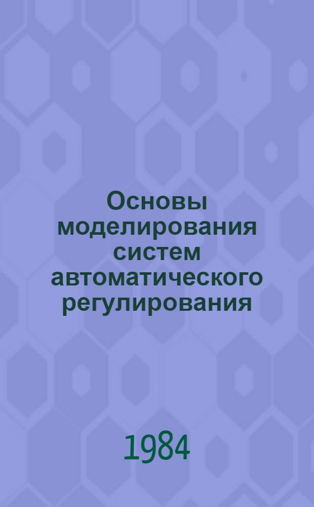 Основы моделирования систем автоматического регулирования (на аналоговых ЭВМ) : Учеб. пособие для техн. вузов по спец. "Автоматизир. системы управления" и "Робототехн. системы"