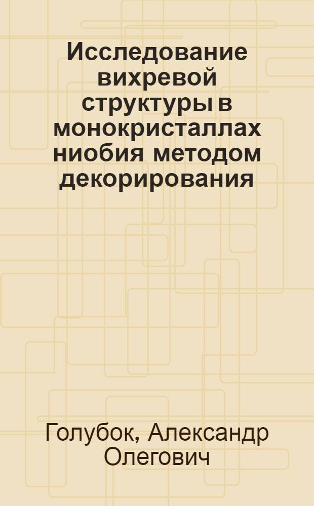 Исследование вихревой структуры в монокристаллах ниобия методом декорирования : Автореф. дис. на соиск. учен. степ. канд. физ.-мат. наук : (01.04.07)